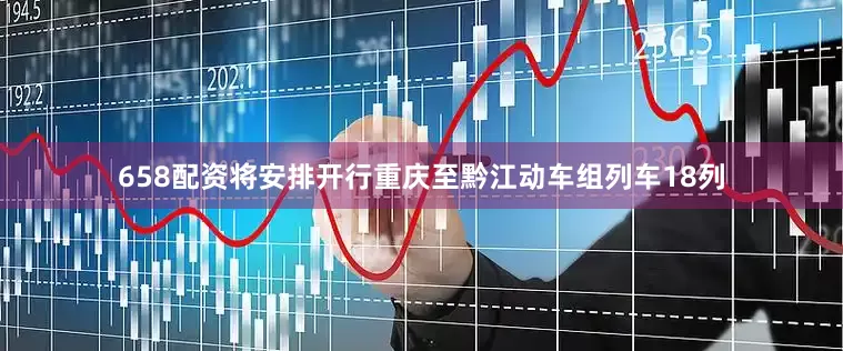 658配资将安排开行重庆至黔江动车组列车18列