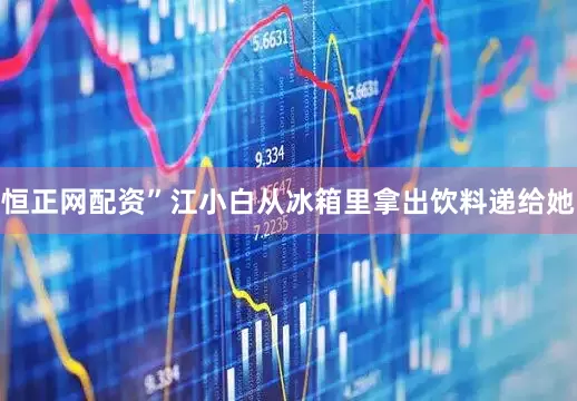 恒正网配资”江小白从冰箱里拿出饮料递给她