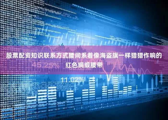 股票配资知识联系方式腰间系着像海盗旗一样猎猎作响的红色绸缎腰带