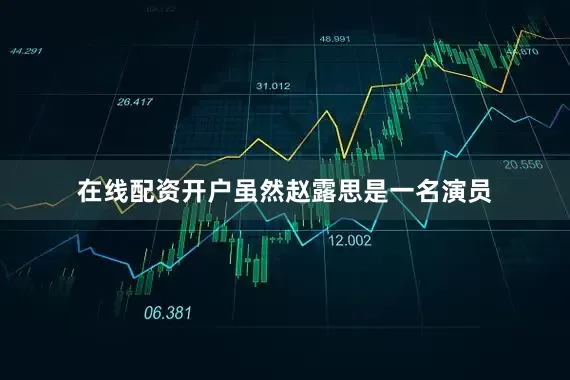 在线配资开户虽然赵露思是一名演员