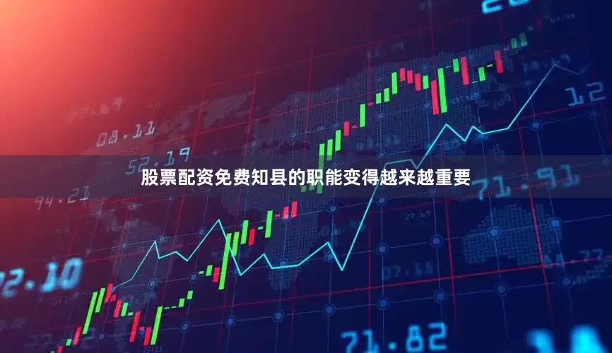 股票配资免费知县的职能变得越来越重要