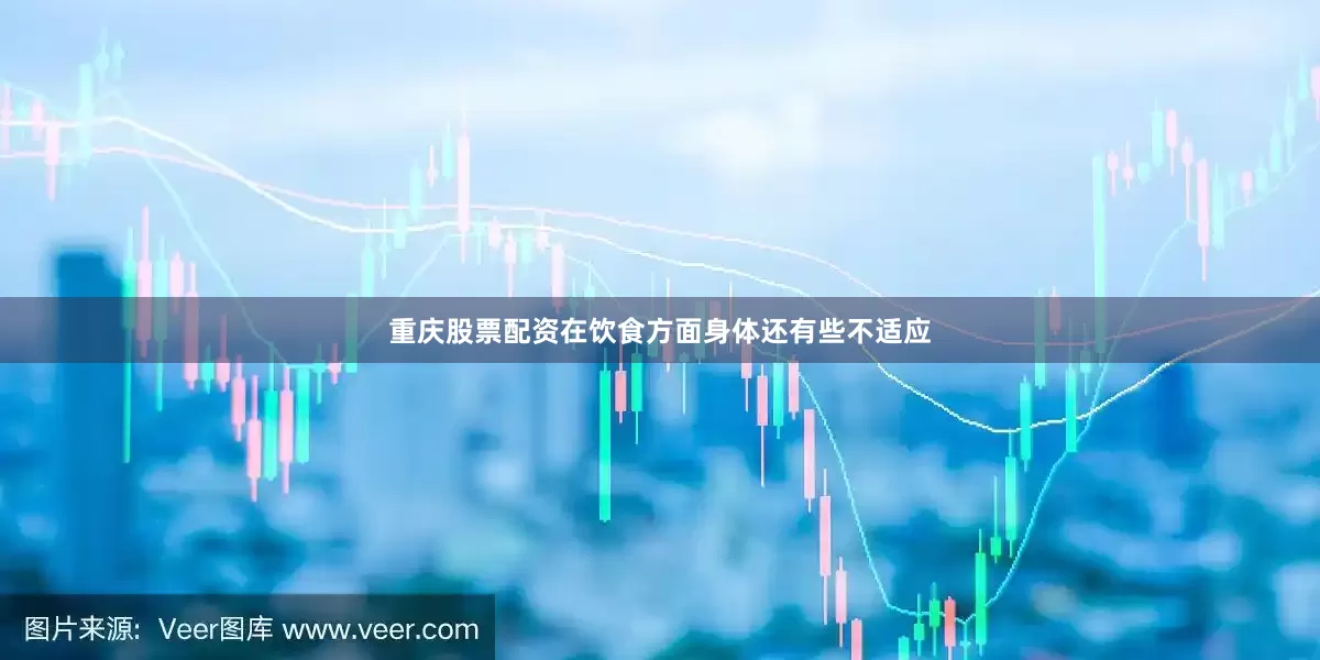 重庆股票配资在饮食方面身体还有些不适应