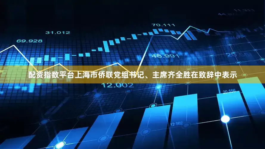 配资指数平台上海市侨联党组书记、主席齐全胜在致辞中表示