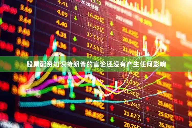 股票配资知识特朗普的言论还没有产生任何影响