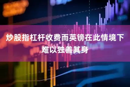炒股指杠杆收费而英镑在此情境下难以独善其身