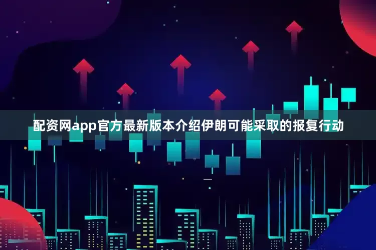 配资网app官方最新版本介绍伊朗可能采取的报复行动