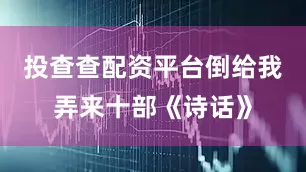 投查查配资平台倒给我弄来十部《诗话》