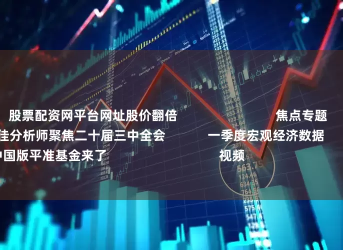 股票配资网平台网址股价翻倍                            焦点专题    2025全国两会第十二届Choice最佳分析师聚焦二十届三中全会            一季度宏观经济数据        中国版平准基金来了                                视频                                    一键关注财经大咖