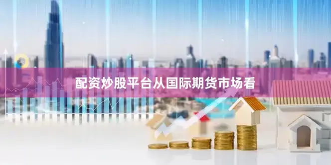 配资炒股平台　　从国际期货市场看