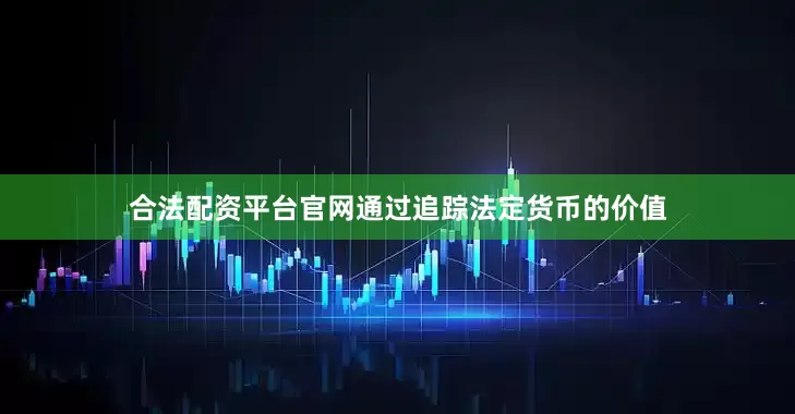 合法配资平台官网通过追踪法定货币的价值
