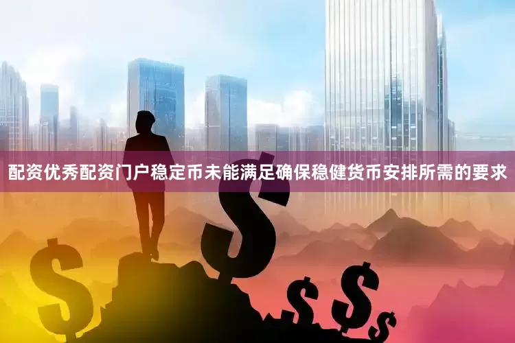 配资优秀配资门户稳定币未能满足确保稳健货币安排所需的要求