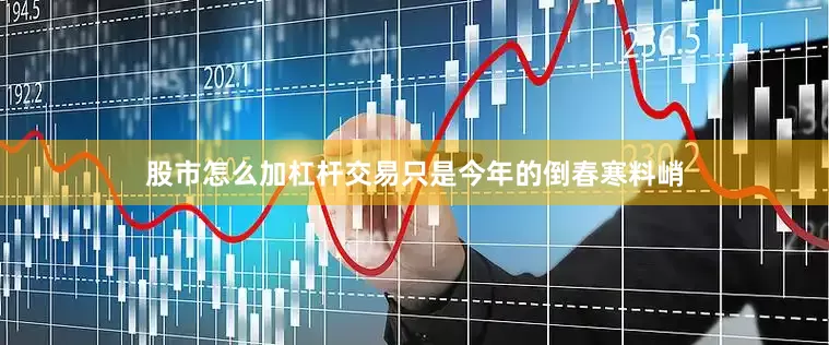 股市怎么加杠杆交易只是今年的倒春寒料峭