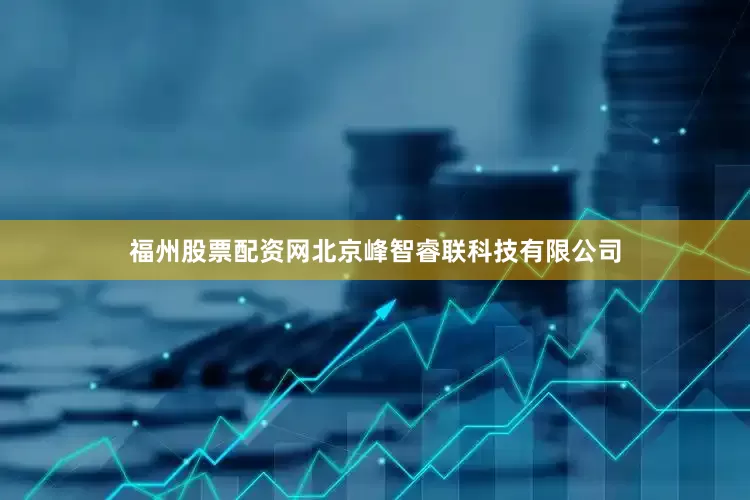 福州股票配资网北京峰智睿联科技有限公司