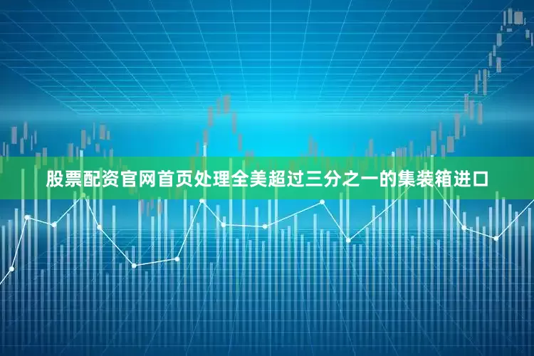 股票配资官网首页处理全美超过三分之一的集装箱进口