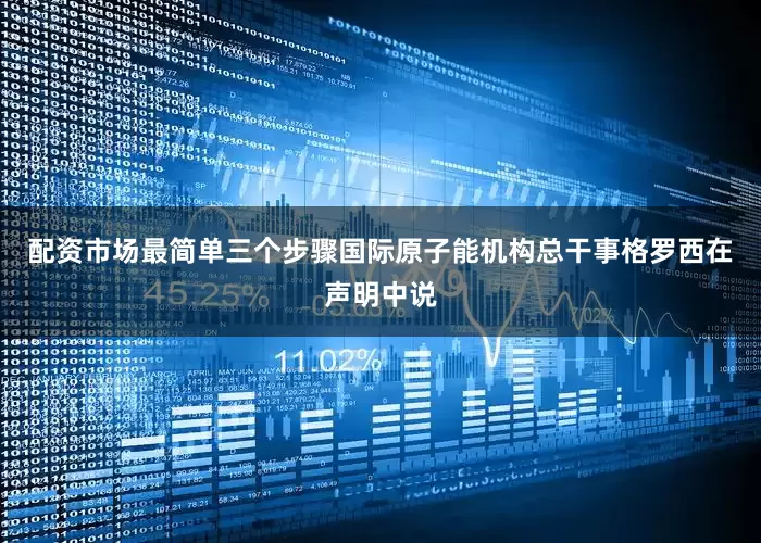 配资市场最简单三个步骤　　国际原子能机构总干事格罗西在声明中说
