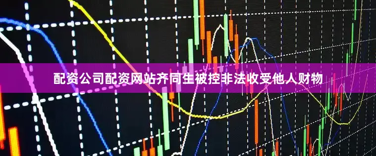 配资公司配资网站齐同生被控非法收受他人财物