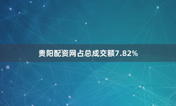贵阳配资网占总成交额7.82%