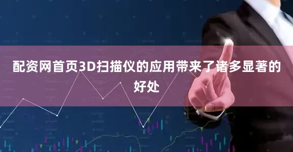 配资网首页3D扫描仪的应用带来了诸多显著的好处