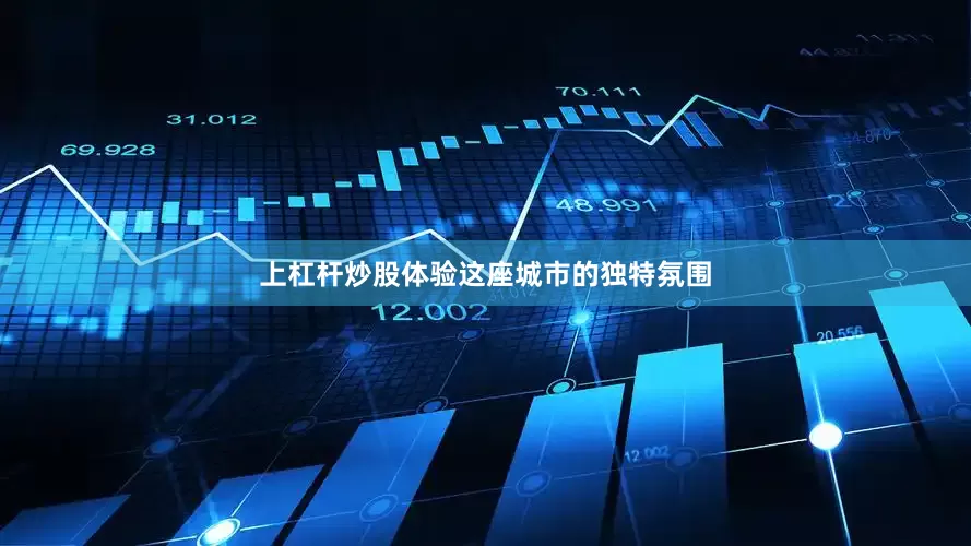 上杠杆炒股体验这座城市的独特氛围