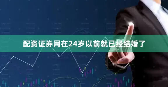 配资证券网在24岁以前就已经结婚了