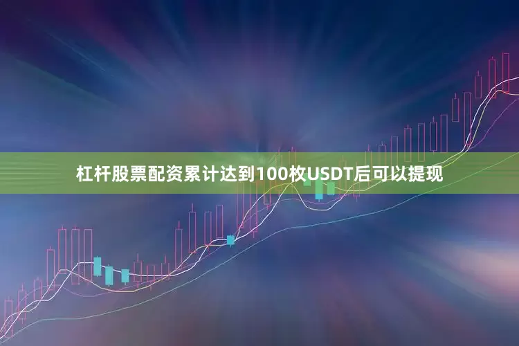 杠杆股票配资累计达到100枚USDT后可以提现