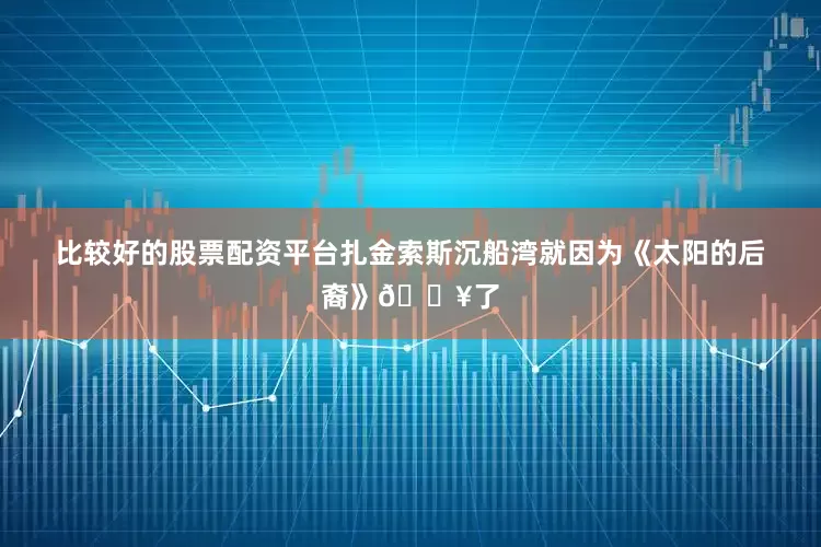 比较好的股票配资平台扎金索斯沉船湾就因为《太阳的后裔》🔥了