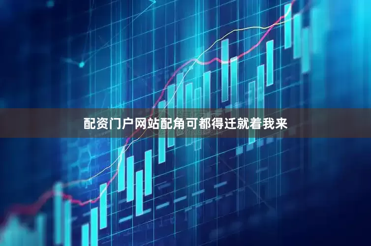 配资门户网站配角可都得迁就着我来