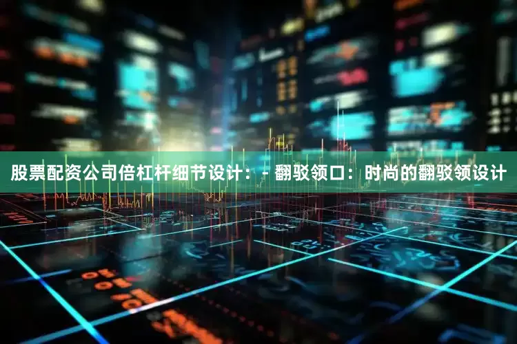股票配资公司倍杠杆细节设计：- 翻驳领口：时尚的翻驳领设计