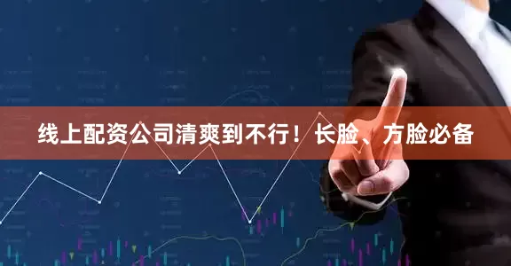 线上配资公司清爽到不行！长脸、方脸必备