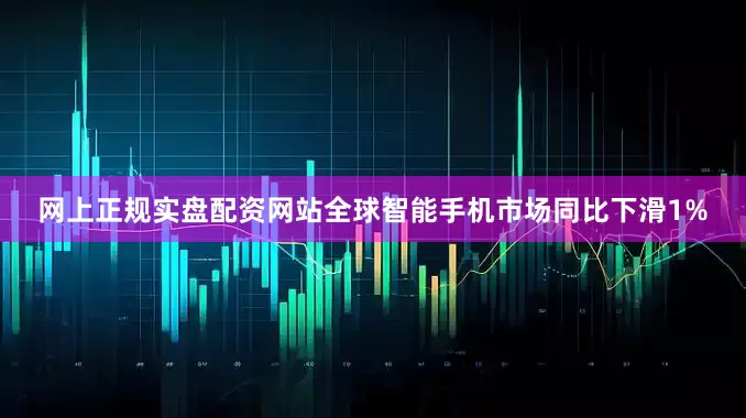 网上正规实盘配资网站全球智能手机市场同比下滑1%