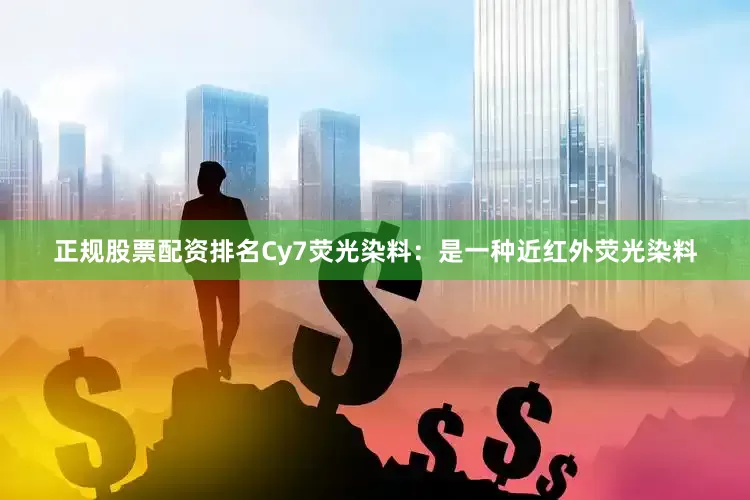 正规股票配资排名Cy7荧光染料：是一种近红外荧光染料