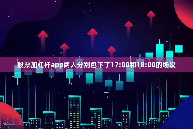 股票加杠杆app两人分别包下了17:00和18:00的场次
