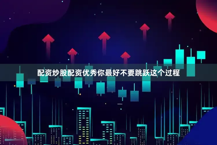 配资炒股配资优秀你最好不要跳跃这个过程