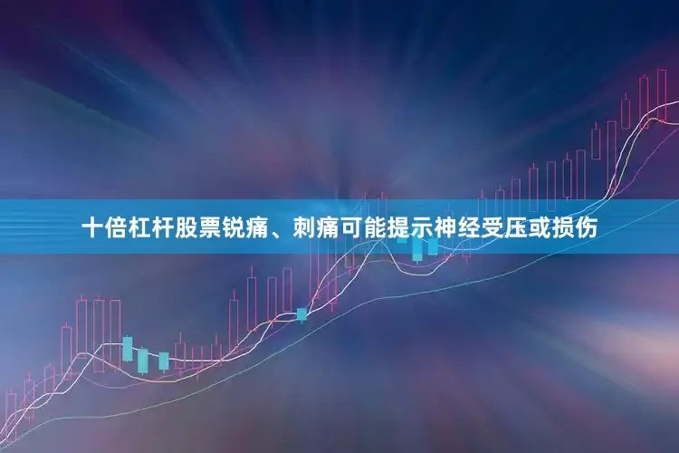 十倍杠杆股票锐痛、刺痛可能提示神经受压或损伤