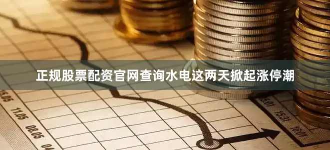 正规股票配资官网查询水电这两天掀起涨停潮