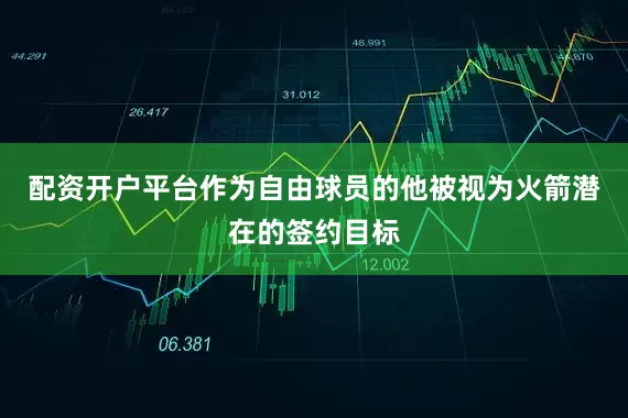 配资开户平台作为自由球员的他被视为火箭潜在的签约目标