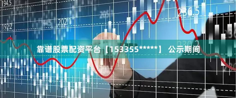靠谱股票配资平台【153355*****】 公示期间
