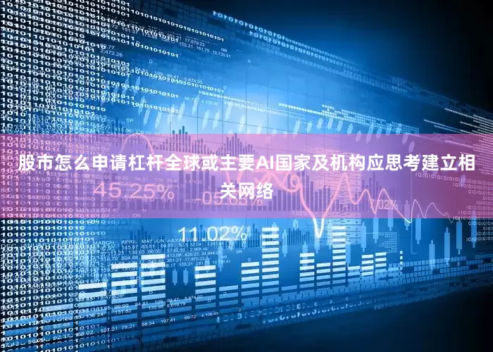 股市怎么申请杠杆全球或主要AI国家及机构应思考建立相关网络