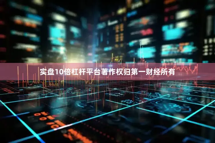实盘10倍杠杆平台著作权归第一财经所有