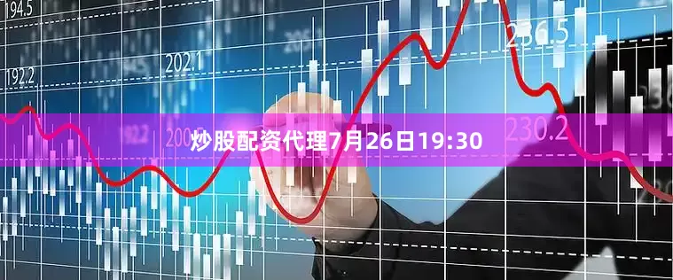 炒股配资代理7月26日19:30