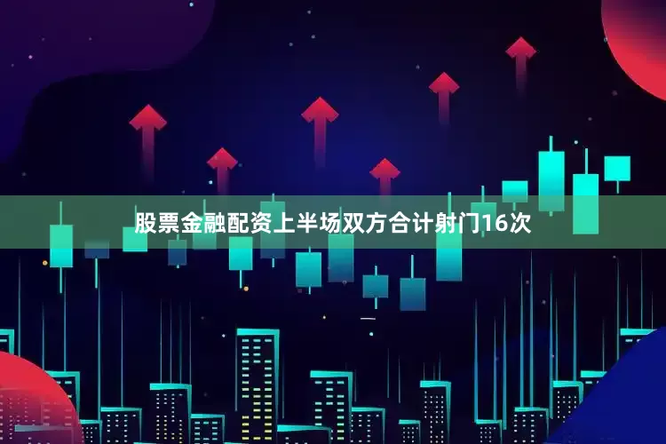股票金融配资上半场双方合计射门16次