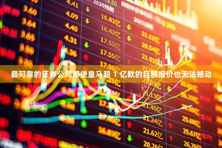 最可靠的证券公司即使皇马超 1 亿欧的巨额报价也无法撼动