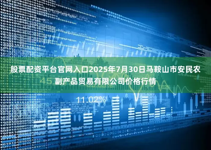 股票配资平台官网入口2025年7月30日马鞍山市安民农副产品贸易有限公司价格行情