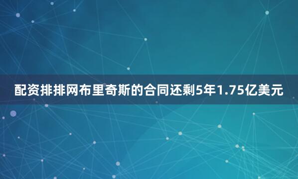 配资排排网布里奇斯的合同还剩5年1.75亿美元