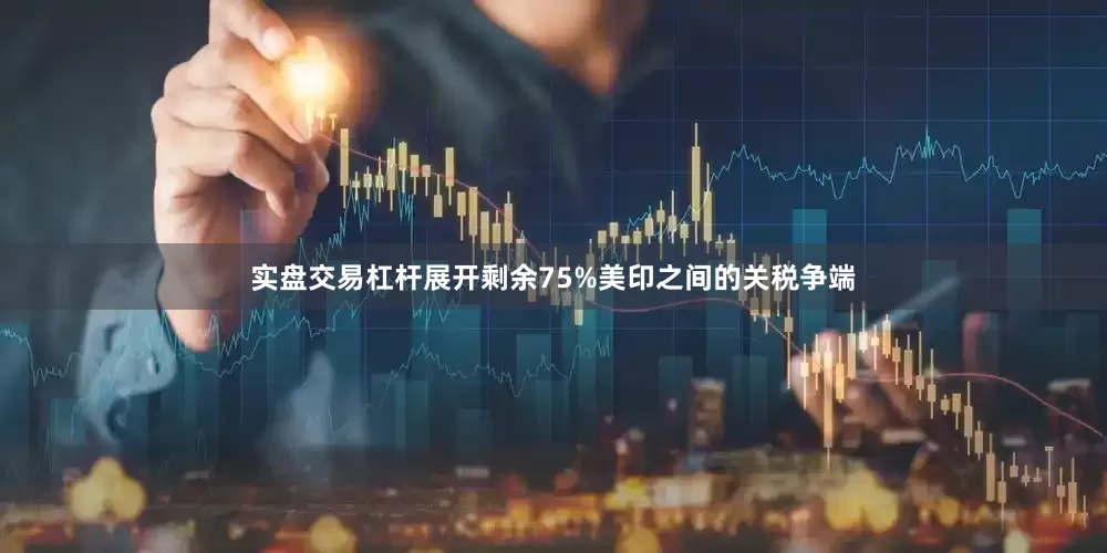 实盘交易杠杆展开剩余75%美印之间的关税争端