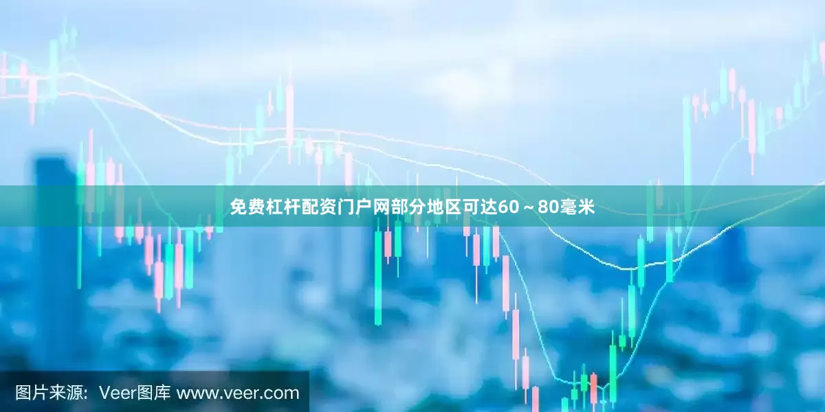 免费杠杆配资门户网部分地区可达60～80毫米