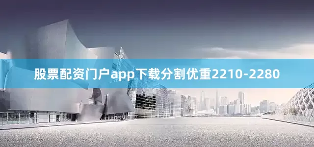 股票配资门户app下载分割优重2210-2280