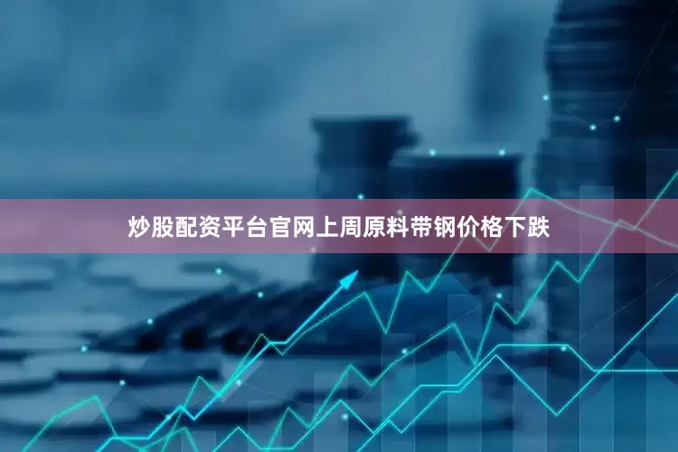 炒股配资平台官网上周原料带钢价格下跌