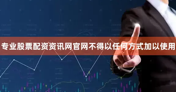 专业股票配资资讯网官网不得以任何方式加以使用