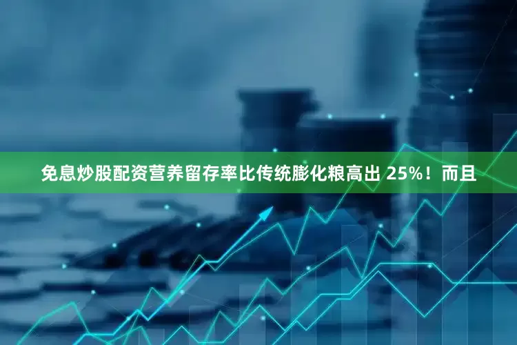 免息炒股配资营养留存率比传统膨化粮高出 25%！而且